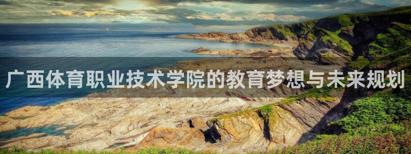 广西体育职业技术学院的教育梦想与未来规划