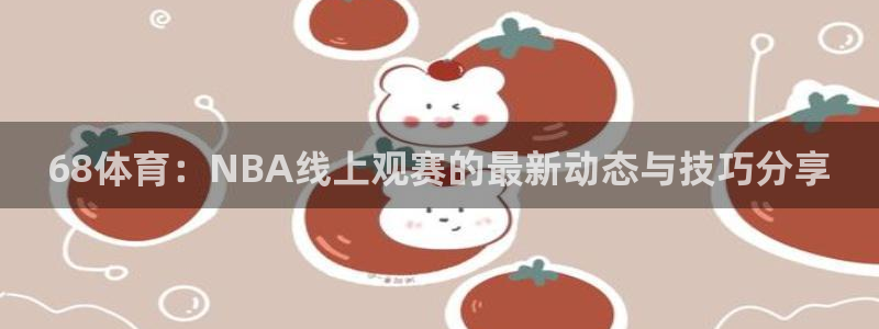 绿茵体育直播官网：68体育：NBA线上观赛的最新动态与技巧分享